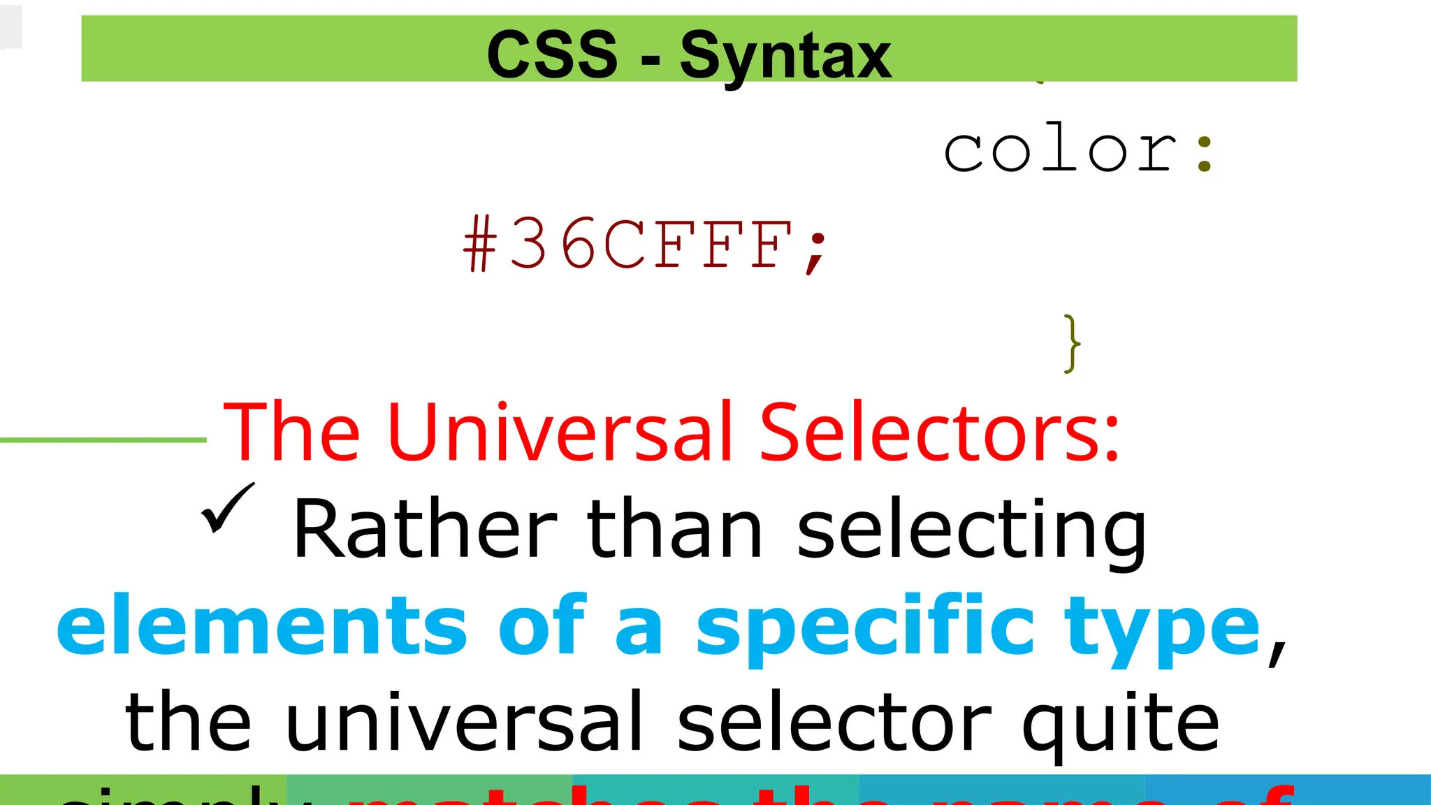 h1 {
color:
#36CFFF;
}
The Universal Selectors:
 Rather than selecting
elements of a specific type,
the universal selector quite
CSS - Syntax
 