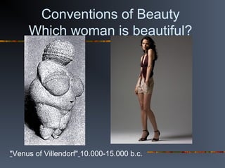 Conventions of Beauty
Which woman is beautiful?
"Venus of Villendorf" 10.000-15.000 b.c.
 