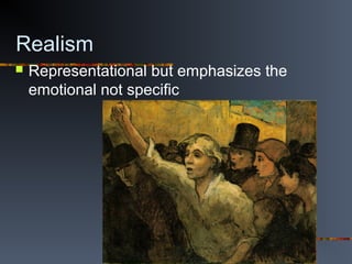 Realism
 Representational but emphasizes the
emotional not specific
 