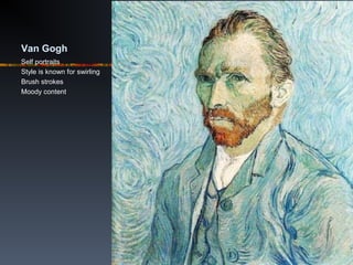 Van Gogh
Self portraits
Style is known for swirling
Brush strokes
Moody content
 