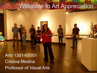 Welcome to Art Appreciation
Arts 1301-65001
Cristina Medina
Professor of Visual Arts
 