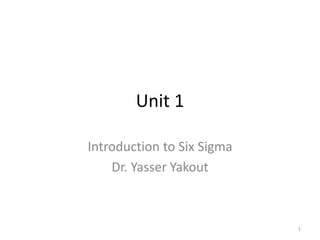 Unit 1
Introduction to Six Sigma
Dr. Yasser Yakout
1
 