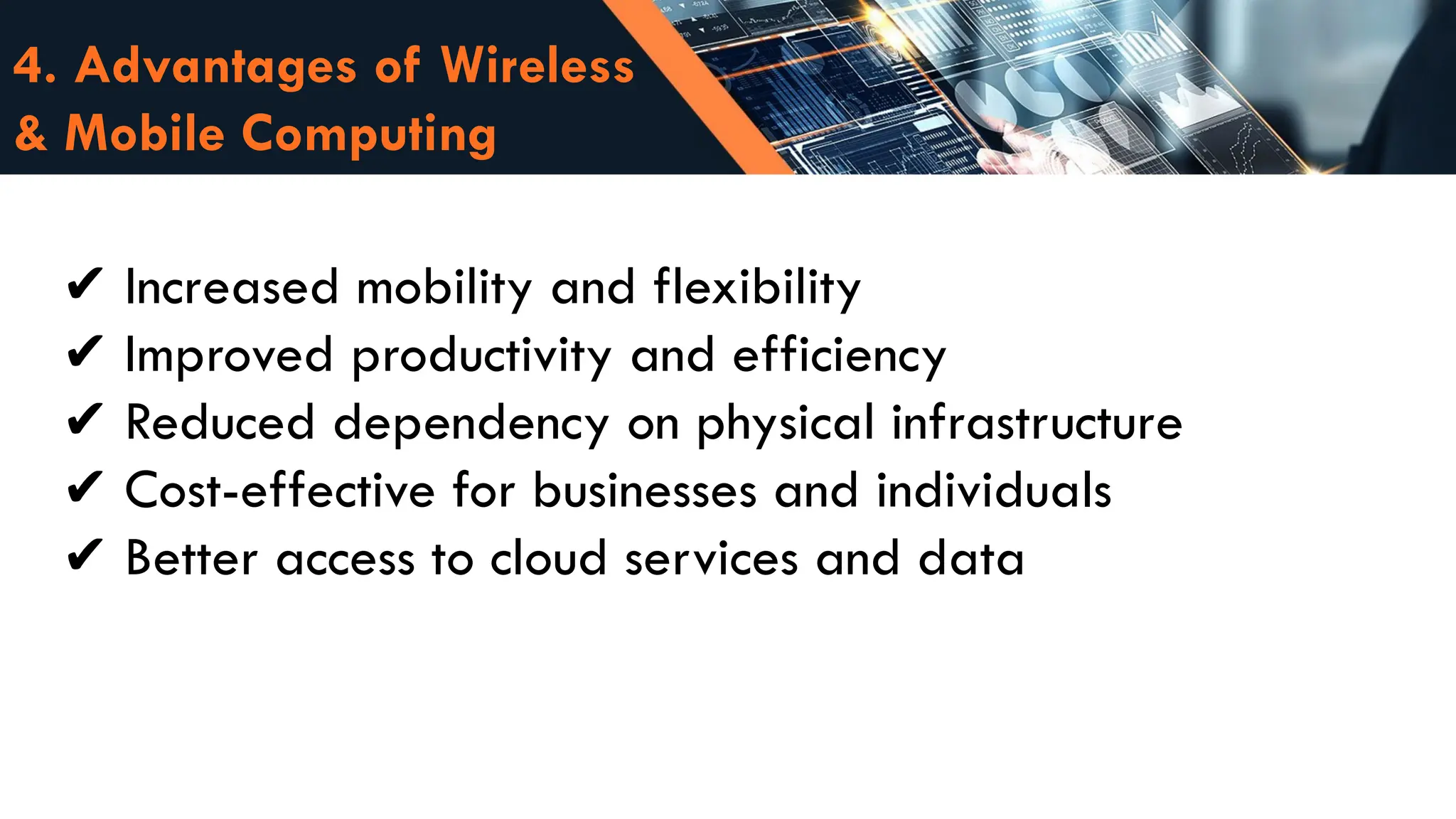 4. Advantages of Wireless
& Mobile Computing
✔️Increased mobility and flexibility
Improved productivity and efficiency
✔️
Reduced dependency on physical infrastructure
✔️
Cost-effective for businesses and individuals
✔️
Better access to cloud services and data
✔️
 