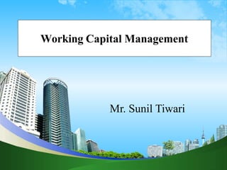 Working Capital Management
Mr. Sunil Tiwari
 