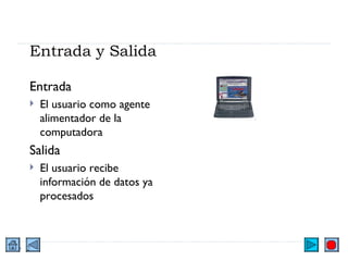 Entrada y Salida Entrada El usuario como agente alimentador de la computadora Salida El usuario recibe información de datos ya procesados 