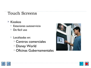 Touch Screens Kioskos Estaciones autoservicio De fácil uso Localizadas en: Centros comerciales Disney World Oficinas Gubernamentales 