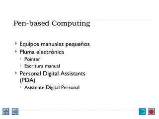 Pen-based Computing Equipos manuales pequeños Pluma electrónica Pointer Escritura manual Personal Digital Assistants (PDA) Asistente Digital Personal 