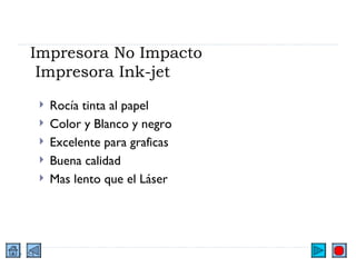 Impresora No Impacto  Impresora Ink-jet Rocía tinta al papel Color y Blanco y negro Excelente para graficas Buena calidad Mas lento que el Láser 