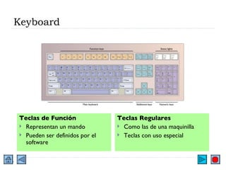 Keyboard Teclas de Función  Representan un mando Pueden ser definidos por el software Teclas Regulares Como las de una maquinilla Teclas con uso especial 