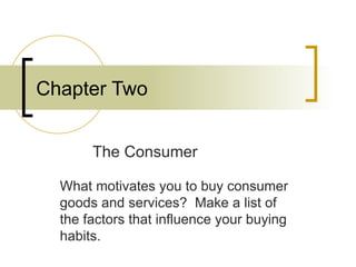 Chapter Two The Consumer What motivates you to buy consumer goods and services?  Make a list of the factors that influence your buying habits. 