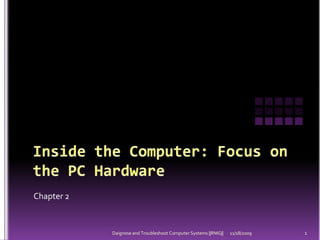 Inside the Computer: Focus on the PC Hardware Chapter 2 11/18/2009 1 Daignose and Troubleshoot Computer Systems ||RMG|| 