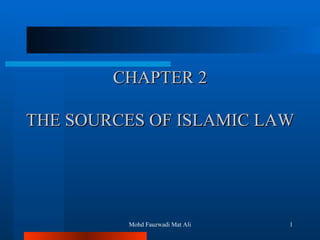 CHAPTER 2 THE SOURCES OF ISLAMIC LAW Mohd Fauzwadi Mat Ali 