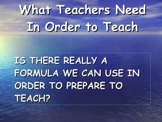 IS THERE REALLY A FORMULA WE CAN USE IN ORDER TO PREPARE TO TEACH? ,[object Object]
