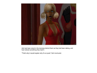 Ash had been stood in the doorway behind them as they had been talking, and
had noticed something they hadn't.

“That's why it would explain why it's so quiet.” Ash murmured.
 