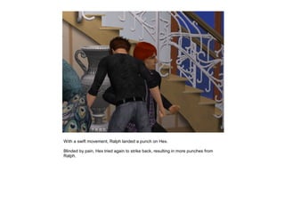 With a swift movement, Ralph landed a punch on Hex.

Blinded by pain, Hex tried again to strike back, resulting in more punches from
Ralph.
 