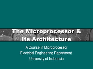 The Microprocessor & Its Architecture A Course in Microprocessor Electrical Engineering Department. University of Indonesia 