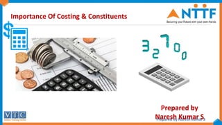 Prepared by Naresh kumar S
1
Importance Of Costing & Constituents
Prepared by
Naresh Kumar S
 