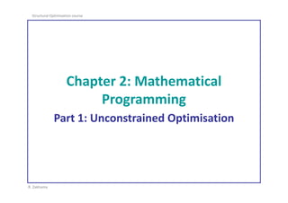 R. Zakhama
Structural Optimisation course
Chapter 2: Mathematical
Programming
Part 1: Unconstrained Optimisation
 