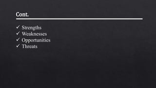  Strengths
 Weaknesses
 Opportunities
 Threats
Cont.
 