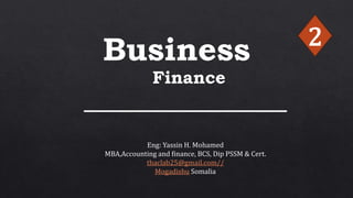 Business
Finance
Eng: Yassin H. Mohamed
MBA,Accounting and finance, BCS, Dip PSSM & Cert.
thaclab25@gmail.com//
Mogadishu Somalia
2
 