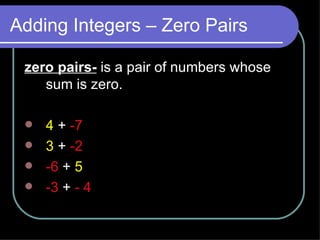 Adding Integers – Zero Pairs zero pairs-   is a pair of numbers whose sum is zero.  4   +  -7 3   +  -2 -6  +   5 -3  +  - 4 