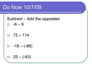 Do Now 10/7/09 Subtract – Add the opposites -6 – 9 72 – 114 -18 – (-88) 25 – (-93) 