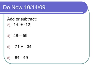 Do Now 10/14/09 Add or subtract: 14  + -12 48 – 59 -71 + - 34 -84 - 49 