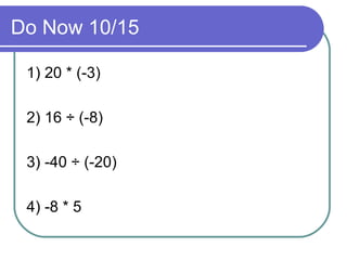 Do Now 10/15 1) 20 * (-3) 2) 16 ÷ (-8) 3) -40 ÷ (-20) 4) -8 * 5 