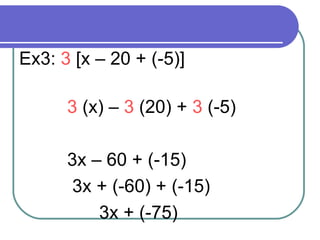 Ex3:  3  [x – 20 + (-5)] 3  (x) –  3  (20) +  3  (-5) 3x – 60 + (-15)   3x + (-60) + (-15) 3x + (-75) 