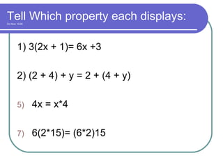 Tell Which property each displays: Do Now 10/28 1) 3(2x + 1)= 6x +3 2) (2 + 4) + y = 2 + (4 + y) 4x = x*4 6(2*15)= (6*2)15 
