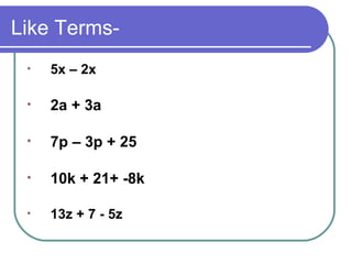 Like Terms- 5x – 2x  2a + 3a 7p – 3p + 25  10k + 21+ -8k  13z + 7 - 5z 