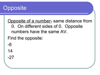 Opposite Opposite of a number-  same distance from 0.  On different sides of 0.  Opposite numbers have the same AV.  Find the opposite: -6 14 -27 