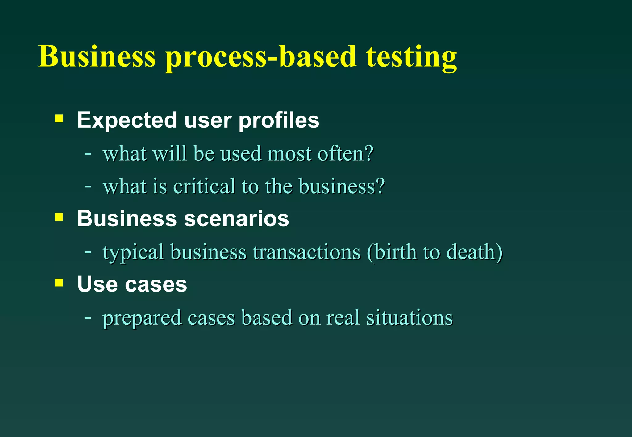 Business process-based testing Expected user profiles what will be used most often? what is critical to the business? Business scenarios typical business transactions (birth to death) Use cases prepared cases based on real situations 