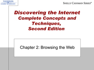 Chapter 2: Browsing the Web Discovering the Internet:  Brief Concepts and Techniques,  Second Edition   Discovering the Internet  Complete Concepts and Techniques,  Second Edition   