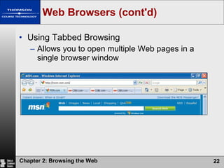 Web Browsers (cont'd) Using Tabbed Browsing Allows you to open multiple Web pages in a single browser window 