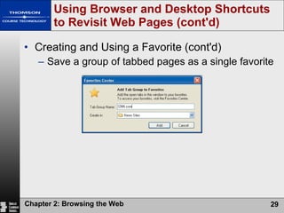 Creating and Using a Favorite (cont'd) Save a group of tabbed pages as a single favorite Using Browser and Desktop Shortcuts to Revisit Web Pages (cont'd) 