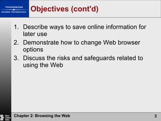 Objectives (cont'd) Describe ways to save online information for later use Demonstrate how to change Web browser options Discuss the risks and safeguards related to using the Web 