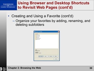 Creating and Using a Favorite (cont'd) Organize your favorites by adding, renaming, and deleting subfolders Using Browser and Desktop Shortcuts to Revisit Web Pages (cont'd) 