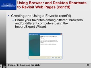 Creating and Using a Favorite (cont'd) Share your favorites among different browsers and/or different computers using the Import/Export Wizard Using Browser and Desktop Shortcuts to Revisit Web Pages (cont'd) 