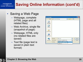 Saving Online Information (cont'd) Saving a Web Page Webpage, complete (HTML page and all related files) Web Archive, single file (snapshot of page) Webpage, HTML only (no related files are saved) Text file (page text is saved in plain text format) 