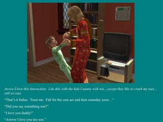 Awww I love this interaction.  I do this with the kids I nanny with too…except they like to crush my toes…still so cute. “ That’s it father.  Trust me.  Fall for the cute act and then someday soon…” “ Did you say something son?” “ I love you daddy!” “ Awww I love you too son.” 