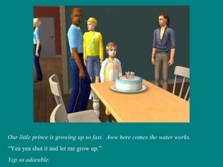Our little prince is growing up so fast.  Aww here comes the water works. “ Yea yea shut it and let me grow up.” Yep so adorable. 