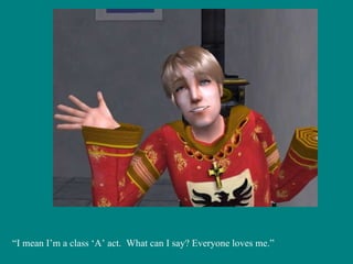 “ I mean I’m a class ‘A’ act.  What can I say? Everyone loves me.” 