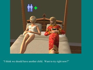 “ I think we should have another child.  Want to try right now?” 