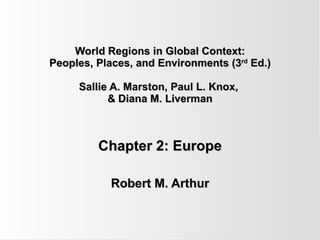 World Regions in Global Context: Peoples, Places, and Environments (3 rd  Ed.) Sallie A. Marston, Paul L. Knox,  & Diana M. Liverman Chapter 2: Europe Robert M. Arthur 