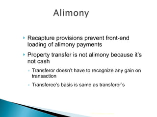 Recapture provisions prevent front-end loading of alimony payments  Property transfer is not alimony because it’s not cash Transferor doesn’t have to recognize any gain on transaction Transferee’s basis is same as transferor’s 2009 Cengage Learning 