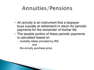 An annuity is an instrument that a taxpayer buys (usually at retirement) in return for periodic payments for the remainder of his/her life  The taxable portion of these periodic payments  is calculated based on  mortality tables provided by IRS  and  the annuity purchase price 2009 Cengage Learning 
