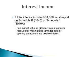 If total interest income >$1,500 must report on Schedule B (1040) or Schedule 1 (1040A) Fair market value of gifts/services a taxpayer receives for making long-term deposits or opening an account are taxable interest 2009 Cengage Learning 