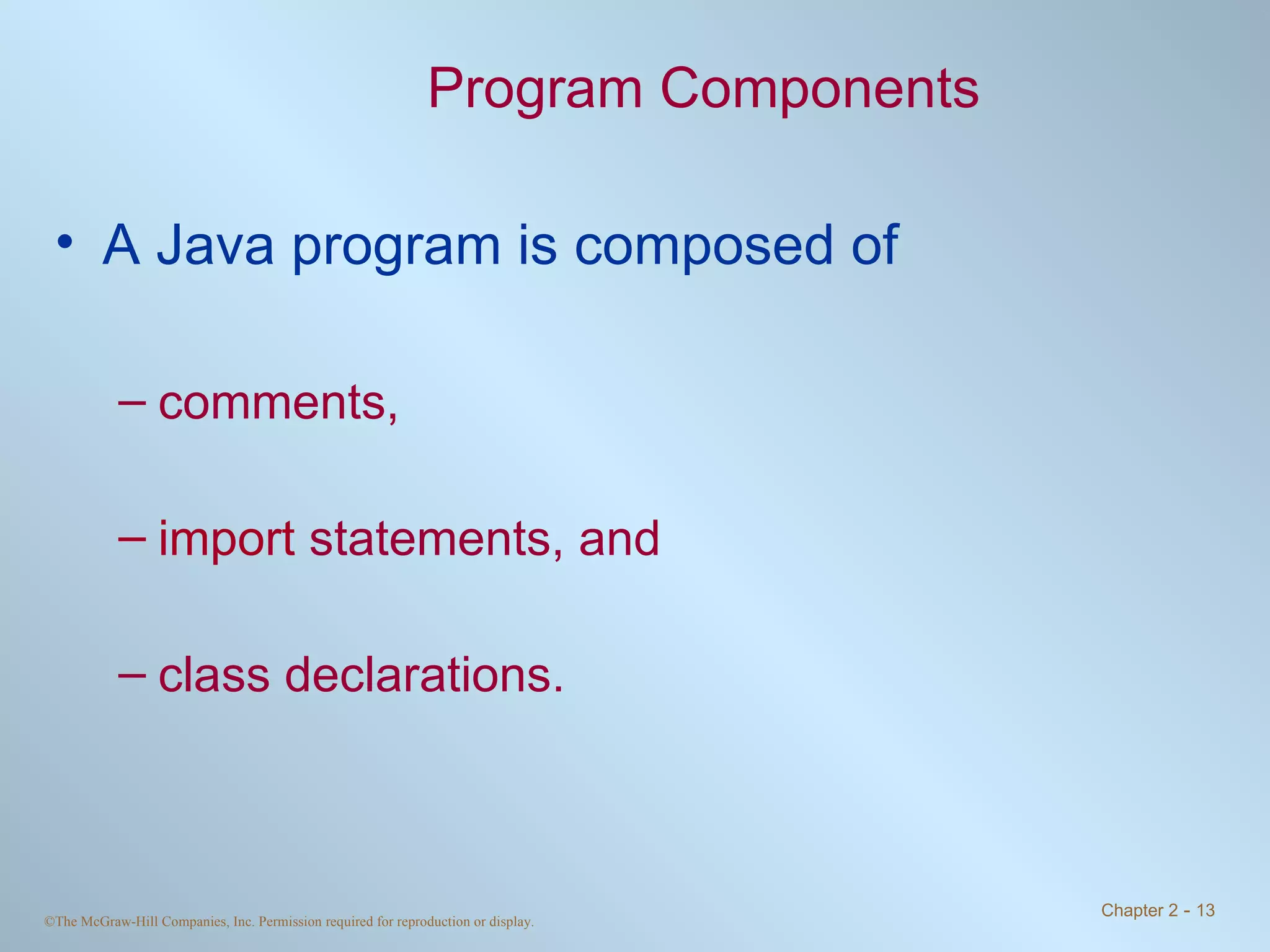 Program Components A Java program is composed of comments, import  statements, and class declarations. 