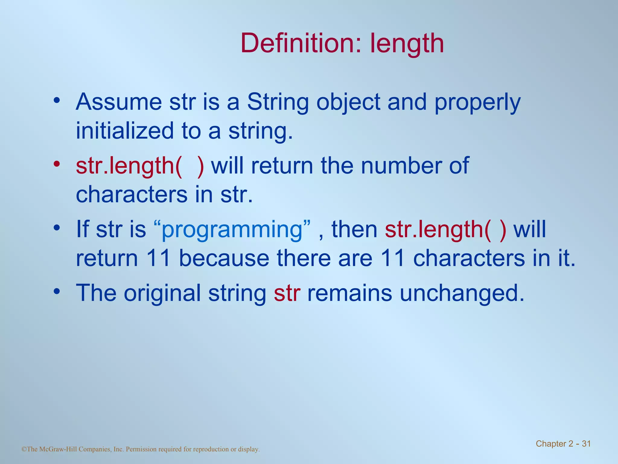 Definition: length Assume str is a String object and properly initialized to a string. str.length(  )  will return the number of characters in str.  If str is  “programming”  , then  str.length( )  will return 11 because there are 11 characters in it. The original string  str  remains unchanged. 